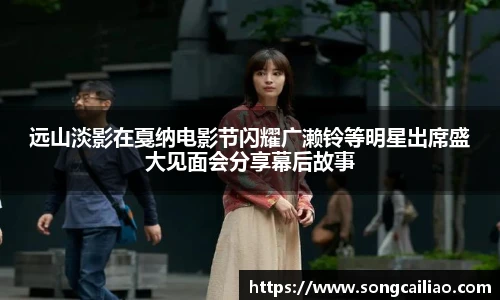 远山淡影在戛纳电影节闪耀广濑铃等明星出席盛大见面会分享幕后故事