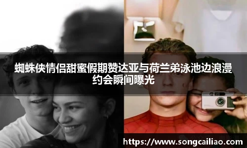 蜘蛛侠情侣甜蜜假期赞达亚与荷兰弟泳池边浪漫约会瞬间曝光