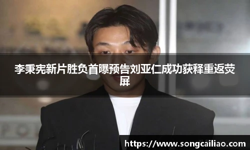 pa·旗舰厅官网李秉宪新片胜负首曝预告刘亚仁成功获释重返荧屏